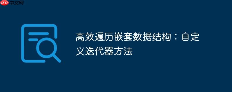 高效遍历嵌套数据结构:自定义迭代器方法