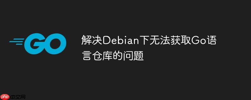 解决debian下无法获取go语言仓库的问题