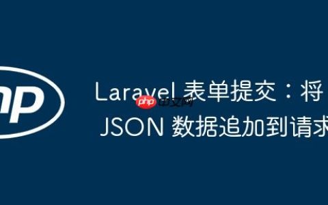 Laravel 表单提交：将 JSON 数据追加到请求