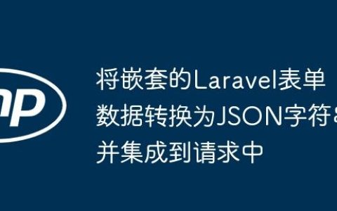 将嵌套的Laravel表单数据转换为JSON字符串并集成到请求中