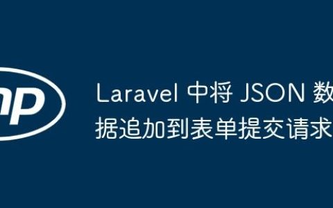 Laravel 中将 JSON 数据追加到表单提交请求