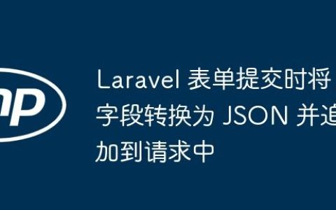 Laravel 表单提交时将字段转换为 JSON 并追加到请求中