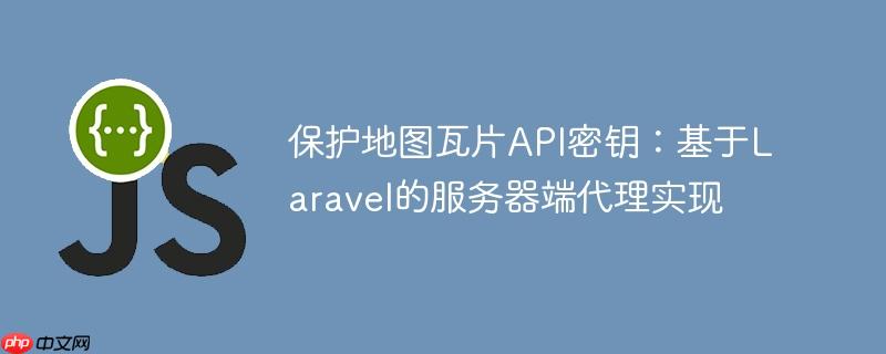 保护地图瓦片API密钥:基于Laravel的服务器端代理实现
