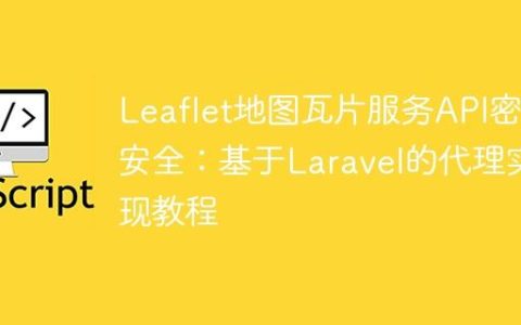 Leaflet地图瓦片服务API密钥安全：基于Laravel的代理实现教程