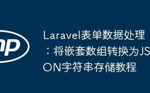 Laravel表单数据处理：将嵌套数组转换为JSON字符串存储教程