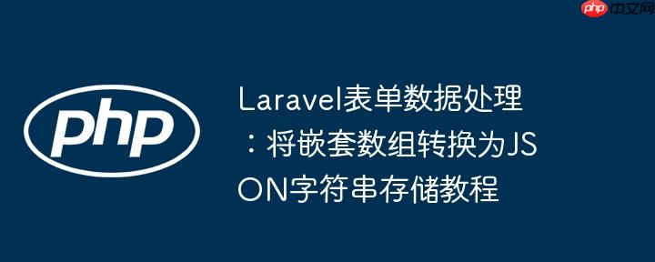 Laravel表单数据处理:将嵌套数组转换为JSON字符串存储教程