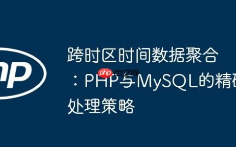 跨时区时间数据聚合：PHP与MySQL的精确处理策略