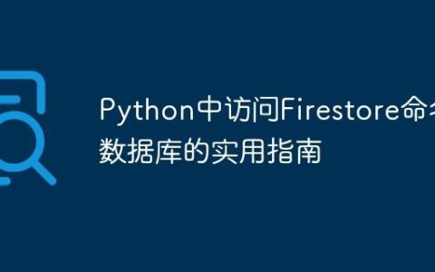 Python中访问Firestore命名数据库的实用指南