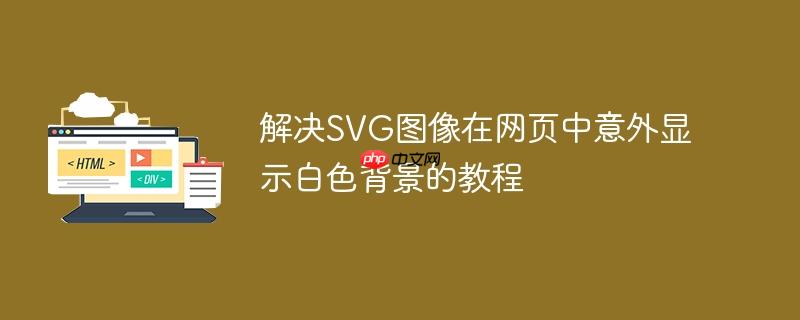 解决SVG图像在网页中意外显示白色背景的教程