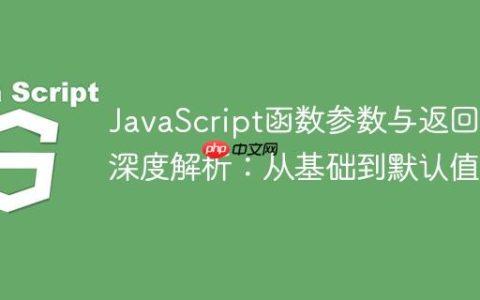 JavaScript函数参数与返回值深度解析：从基础到默认值