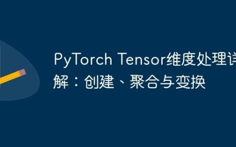 PyTorch Tensor维度处理详解：创建、聚合与变换