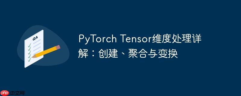 pytorch tensor维度处理详解:创建、聚合与变换