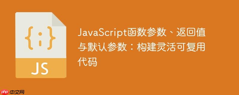 JavaScript函数参数、返回值与默认参数:构建灵活可复用代码