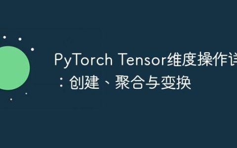 PyTorch Tensor维度操作详解：创建、聚合与变换