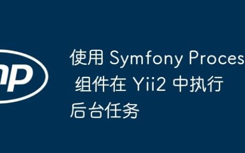 使用 Symfony Process 组件在 Yii2 中执行后台任务