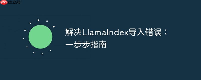 解决llamaindex导入错误:一步步指南