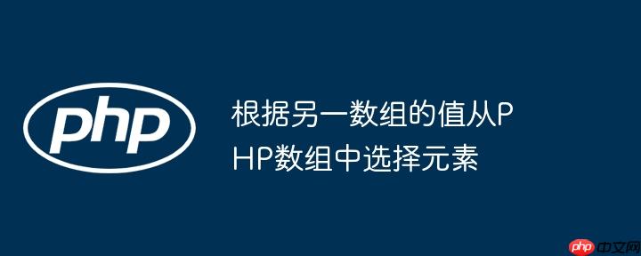 根据另一数组的值从php数组中选择元素