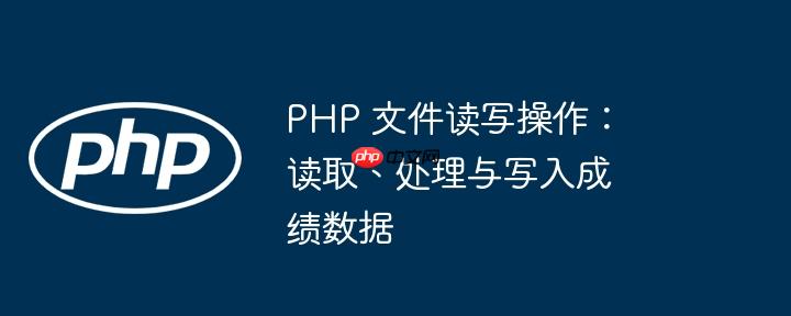 php 文件读写操作:读取、处理与写入成绩数据