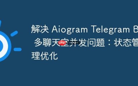 解决 Aiogram Telegram Bot 多聊天室并发问题：状态管理优化