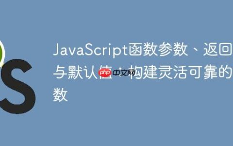 JavaScript函数参数、返回值与默认值：构建灵活可靠的函数