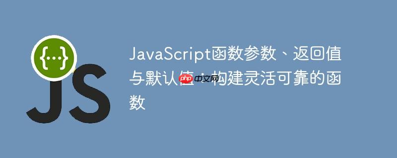 JavaScript函数参数、返回值与默认值:构建灵活可靠的函数