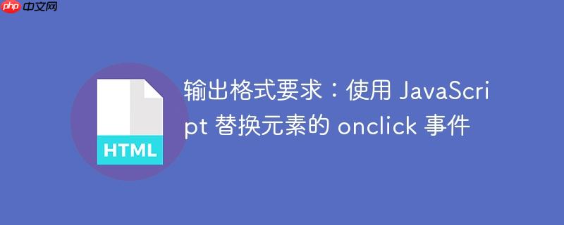 输出格式要求:使用 JavaScript 替换元素的 onclick 事件