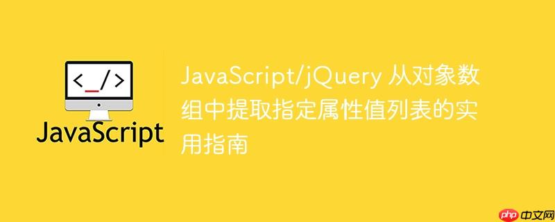 javascript/jquery 从对象数组中提取指定属性值列表的实用指南