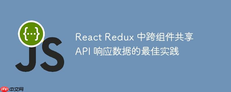 react redux 中跨组件共享 api 响应数据的最佳实践