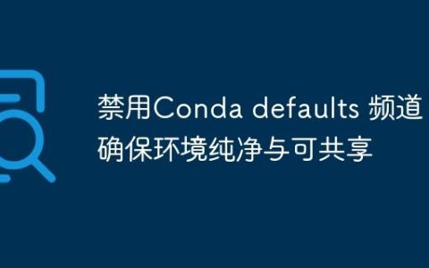 禁用Conda defaults 频道：确保环境纯净与可共享