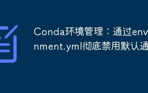 Conda环境管理：通过environment.yml彻底禁用默认通道
