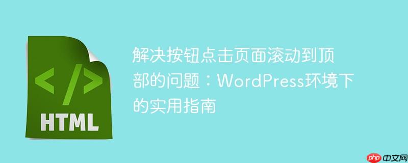 解决按钮点击页面滚动到顶部的问题:wordpress环境下的实用指南
