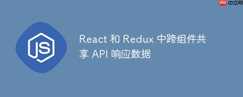 react 和 redux 中跨组件共享 api 响应数据