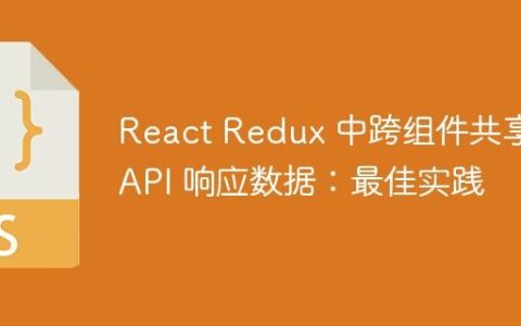 React Redux 中跨组件共享 API 响应数据：最佳实践