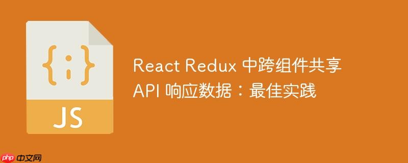 react redux 中跨组件共享 api 响应数据:最佳实践