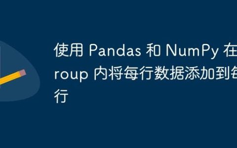 使用 Pandas 和 NumPy 在 Group 内将每行数据添加到每行
