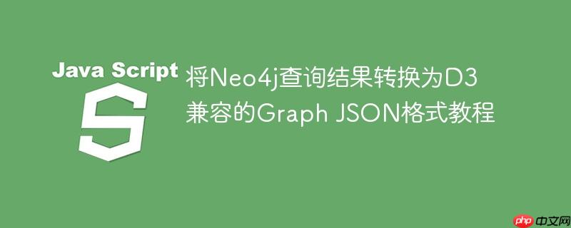 将Neo4j查询结果转换为D3兼容的Graph JSON格式教程