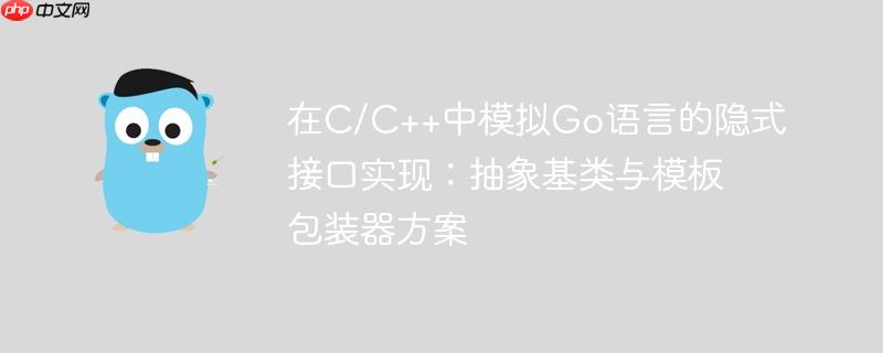 在C/C++中模拟Go语言的隐式接口实现:抽象基类与模板包装器方案