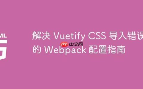 解决 Vuetify CSS 导入错误的 Webpack 配置指南