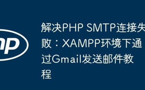 解决PHP SMTP连接失败：XAMPP环境下通过Gmail发送邮件教程