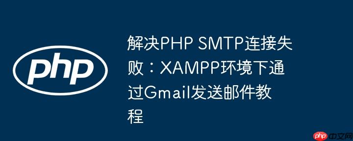 解决PHP SMTP连接失败:XAMPP环境下通过Gmail发送邮件教程