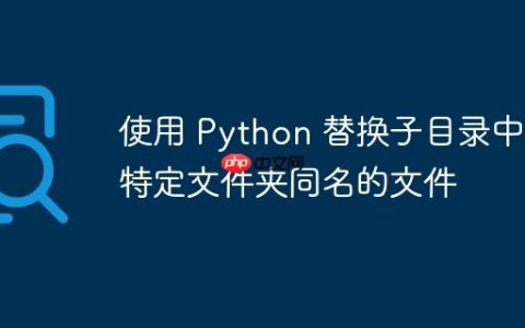 使用 Python 替换子目录中与特定文件夹同名的文件