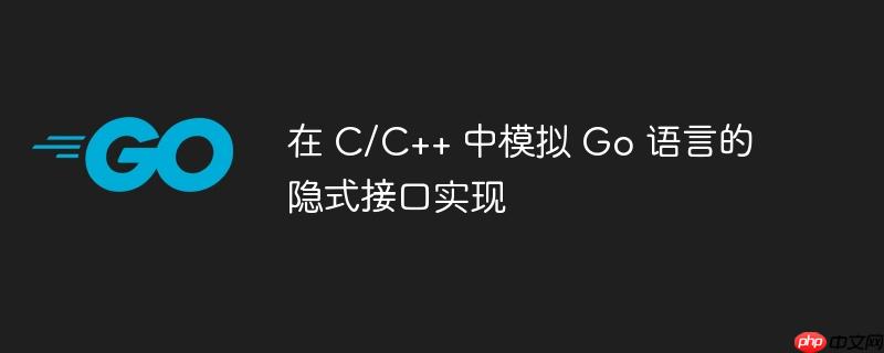 在 C/C++ 中模拟 Go 语言的隐式接口实现
