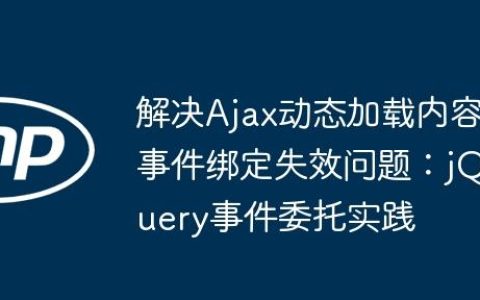 解决Ajax动态加载内容事件绑定失效问题：jQuery事件委托实践