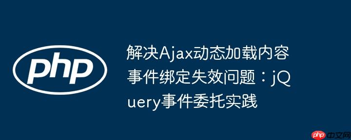 解决Ajax动态加载内容事件绑定失效问题:jQuery事件委托实践