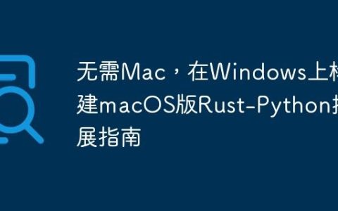 无需Mac，在Windows上构建macOS版Rust-Python扩展指南