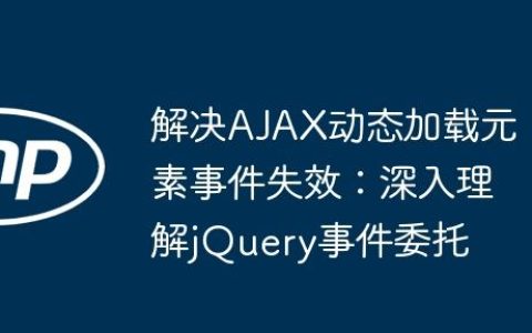 解决AJAX动态加载元素事件失效：深入理解jQuery事件委托