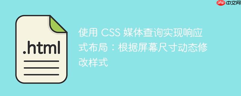使用 css 媒体查询实现响应式布局:根据屏幕尺寸动态修改样式