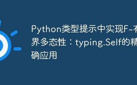 Python类型提示中实现F-有界多态性：typing.Self的精确应用