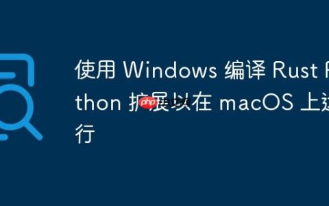 使用 Windows 编译 Rust Python 扩展以在 macOS 上运行