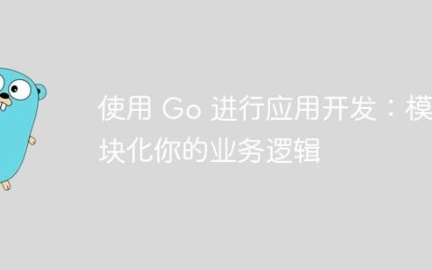 使用 Go 进行应用开发：模块化你的业务逻辑
